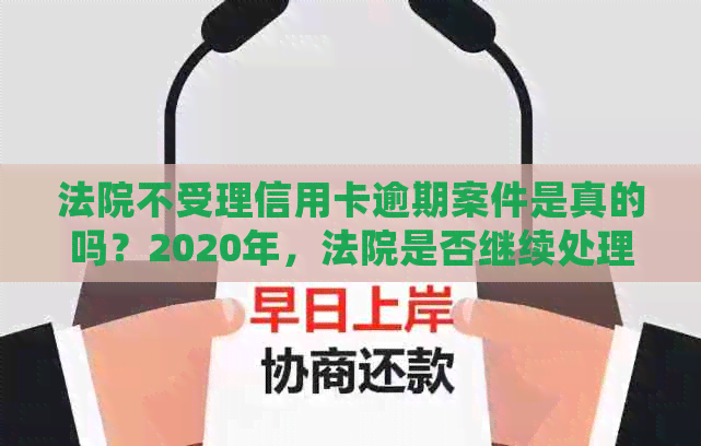 法院不受理信用卡逾期案件是真的吗？2020年，法院是否继续处理此类案件？