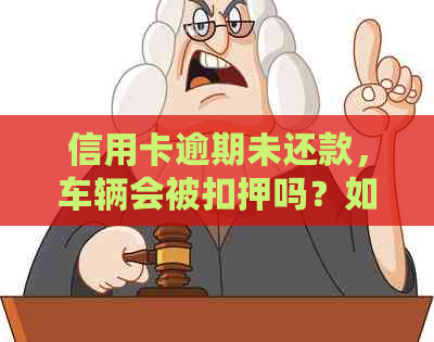 信用卡逾期未还款，车辆会被扣押吗？如何避免这种情况发生？