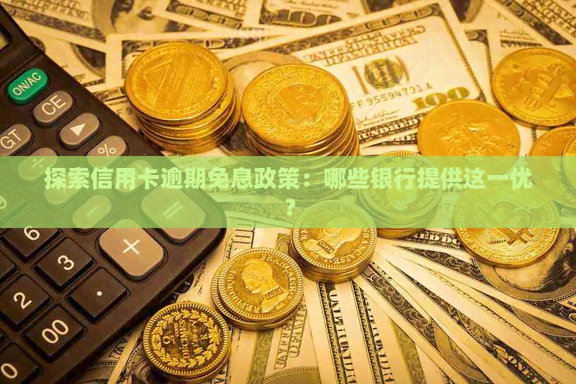 探索信用卡逾期免息政策：哪些银行提供这一优？