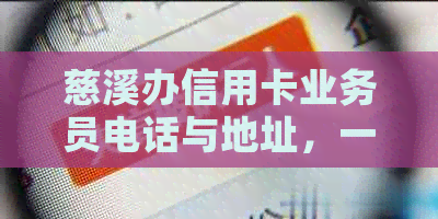 慈溪办信用卡业务员电话与地址，一站式办理指南！