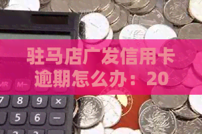 驻马店广发信用卡逾期怎么办：2021年新法规解读与处理指南