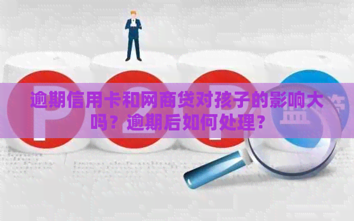 逾期信用卡和网商贷对孩子的影响大吗？逾期后如何处理？