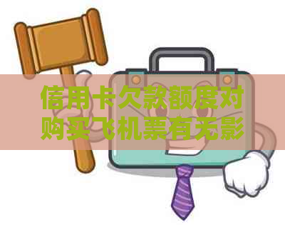 信用卡欠款额度对购买飞机票有无影响：解答疑惑与实用建议