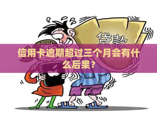 信用卡逾期超过三个月会有什么后果？