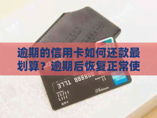 逾期的信用卡如何还款最划算？逾期后恢复正常使用步骤和建议