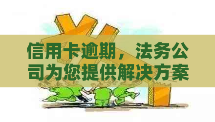 信用卡逾期，法务公司为您提供解决方案