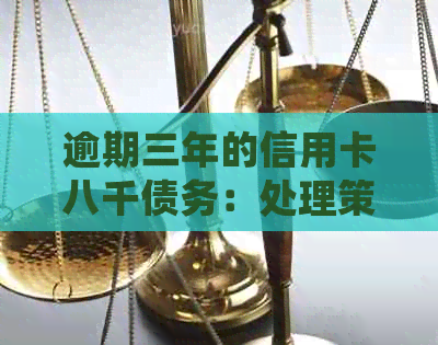 逾期三年的信用卡八千债务：处理策略与建议