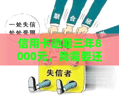 信用卡逾期三年8000元，我需要还多少？全面计算和解决方案