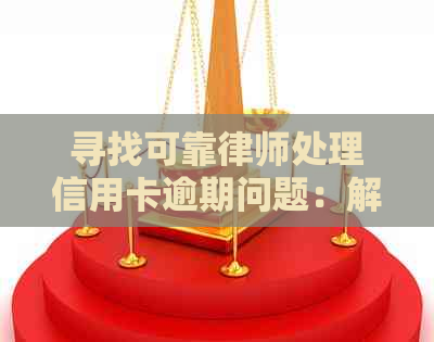 寻找可靠律师处理信用卡逾期问题：解答您的疑虑与需求