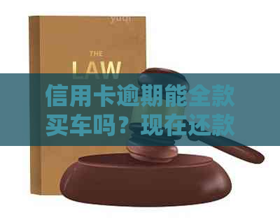 信用卡逾期能全款买车吗？现在还款还会影响信用吗？