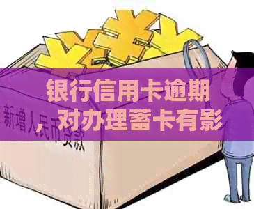 银行信用卡逾期，对办理蓄卡有影响吗？