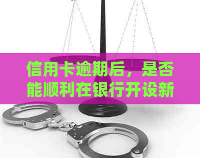 信用卡逾期后，是否能顺利在银行开设新账户？