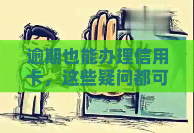 逾期也能办理信用卡，这些疑问都可解答！