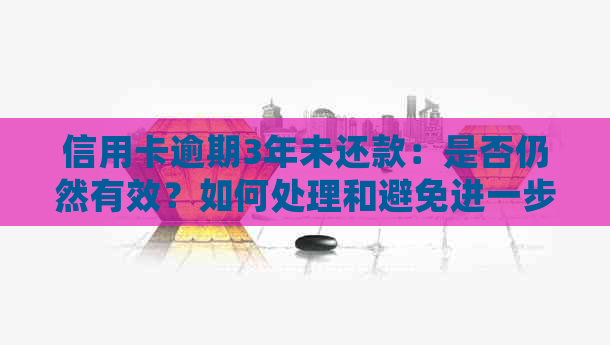 信用卡逾期3年未还款：是否仍然有效？如何处理和避免进一步的信用问题？