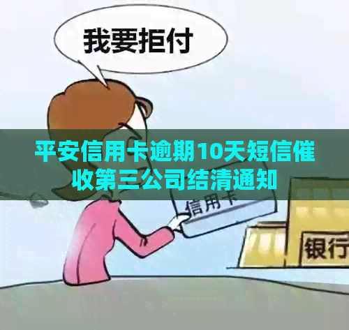 平安信用卡逾期10天短信第三公司结清通知