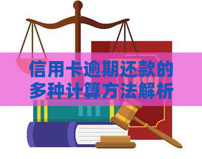 信用卡逾期还款的多种计算方法解析，全面解决用户疑惑