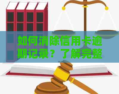 如何消除信用卡逾期记录？了解完整解决方案和建议