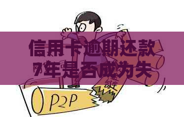 信用卡逾期还款7年是否成为失信人？了解相关政策和解决方法