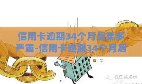 信用卡逾期34个月后果多严重-信用卡逾期34个月后果多严重?