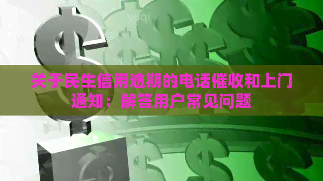 关于民生信用逾期的电话和上门通知：解答用户常见问题