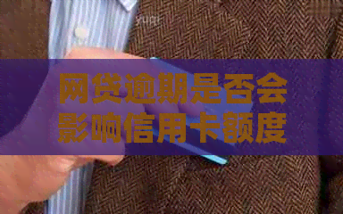 网贷逾期是否会影响信用卡额度？解答信用卡与网贷逾期的相关问题