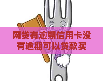 网贷有逾期信用卡没有逾期可以贷款买房吗？安全吗？