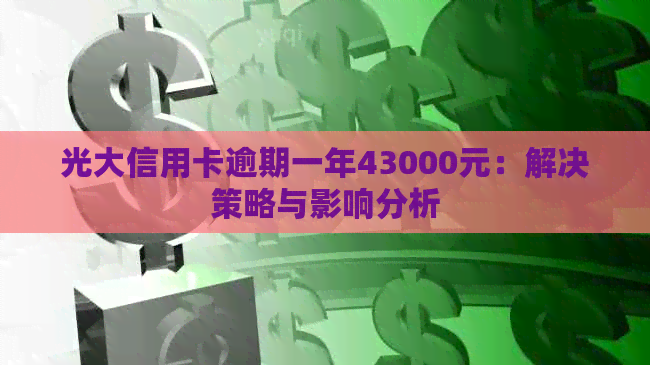 光大信用卡逾期一年43000元：解决策略与影响分析