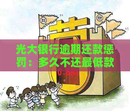 光大银行逾期还款惩罚：多久不还更低款项会导致信用受损？