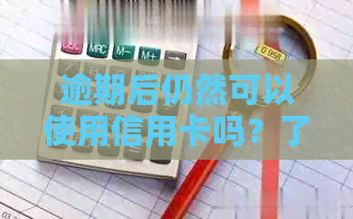 逾期后仍然可以使用信用卡吗？了解关键细节与限制