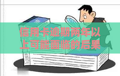 信用卡逾期两年以上可能面临的后果及解决方法全方位解析