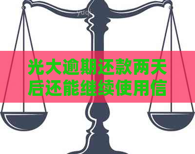 光大逾期还款两天后还能继续使用信用卡吗？逾期还款后的影响及解决方案