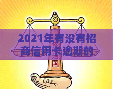 2021年有没有招商信用卡逾期的人或情况，需要全额还清吗？