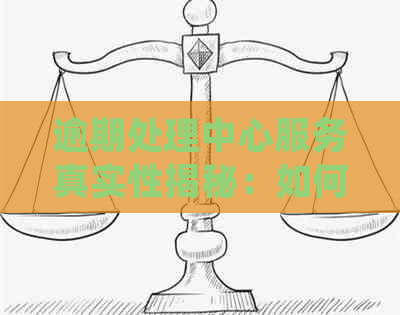 逾期处理中心服务真实性揭秘：如何处理逾期、相关政策与流程详细解析