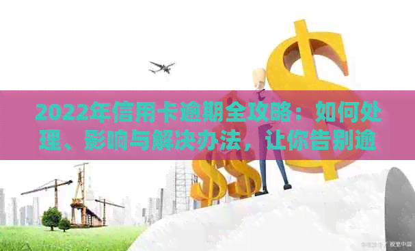 2022年信用卡逾期全攻略：如何处理、影响与解决办法，让你告别逾期困扰