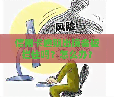 信用卡逾期出境会被拦住吗？怎么办？