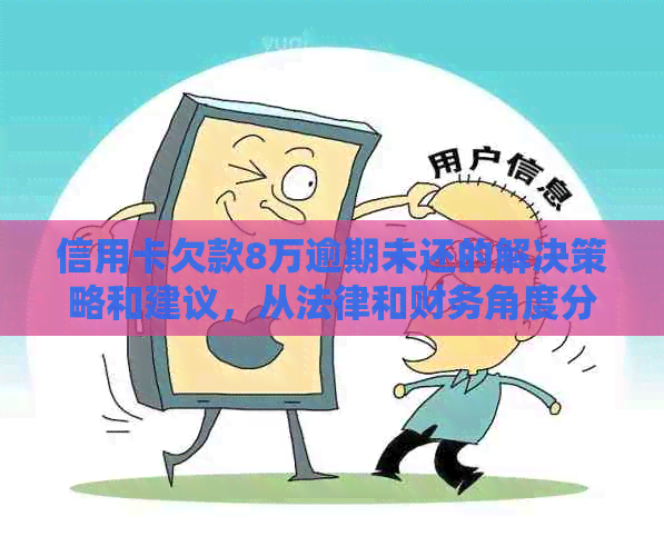 信用卡欠款8万逾期未还的解决策略和建议，从法律和财务角度分析如何应对