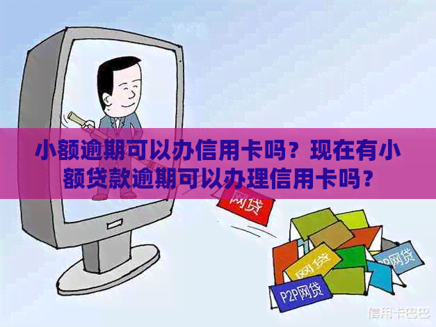 小额逾期可以办信用卡吗？现在有小额贷款逾期可以办理信用卡吗？