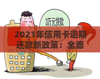 2021年信用卡逾期还款新政策：全面解读与实际操作指南