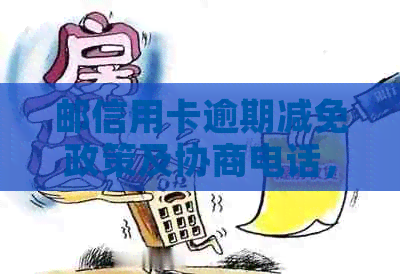 邮信用卡逾期减免政策及协商电话，逾期两天是否上？