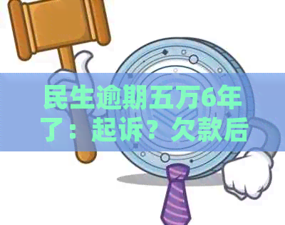 民生逾期五万6年了：起诉？欠款后果如何？