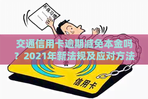 交通信用卡逾期减免本金吗？2021年新法规及应对方法