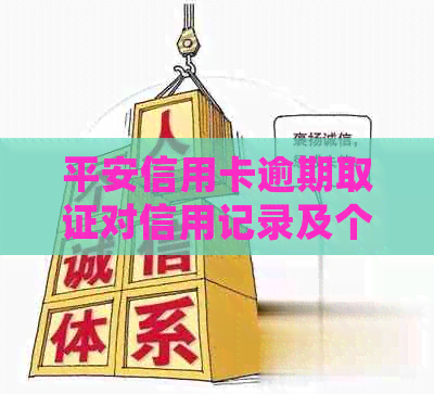 平安信用卡逾期取证对信用记录及个人生活的影响：详细解析与应对策略