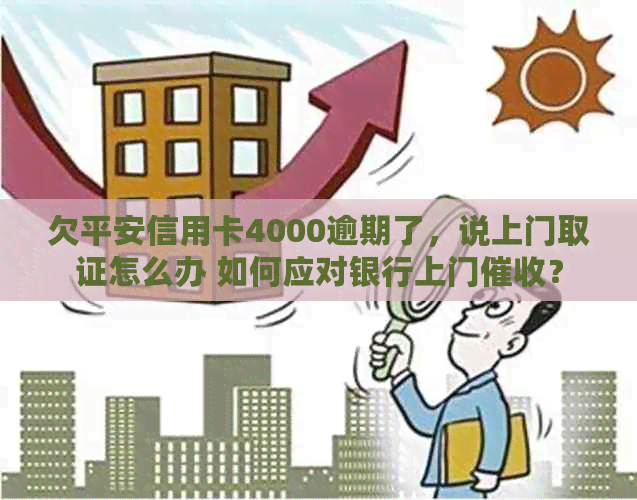 欠平安信用卡4000逾期了，说上门取证怎么办 如何应对银行上门？