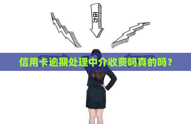 信用卡逾期处理中介收费吗真的吗？