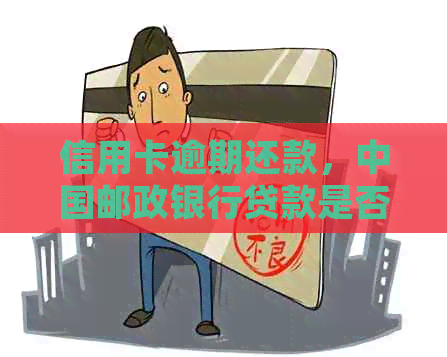 信用卡逾期还款，中国邮政银行贷款是否可行？了解详细情况和解决方法