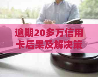 逾期20多万信用卡后果及解决策略：能否继续使用？是否会导致牢狱之灾？