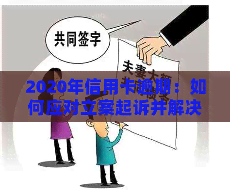 2020年信用卡逾期：如何应对立案起诉并解决债务问题