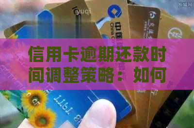 信用卡逾期还款时间调整策略：如何应对逾期并规划还款计划？