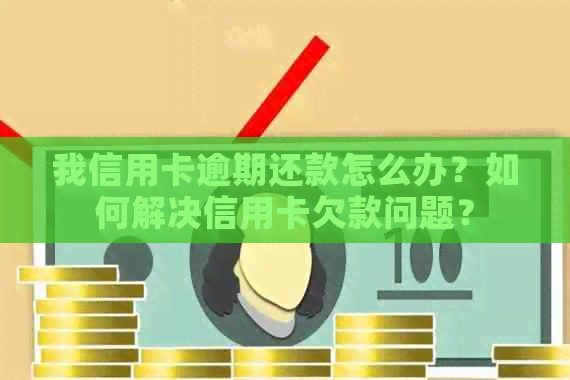 我信用卡逾期还款怎么办？如何解决信用卡欠款问题？