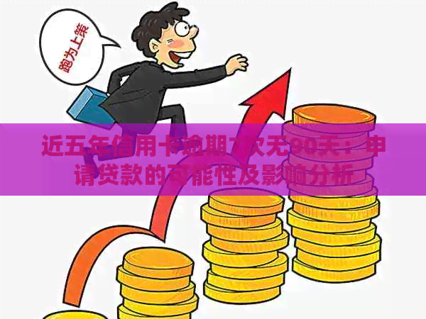 近五年信用卡逾期7次无90天：申请贷款的可能性及影响分析